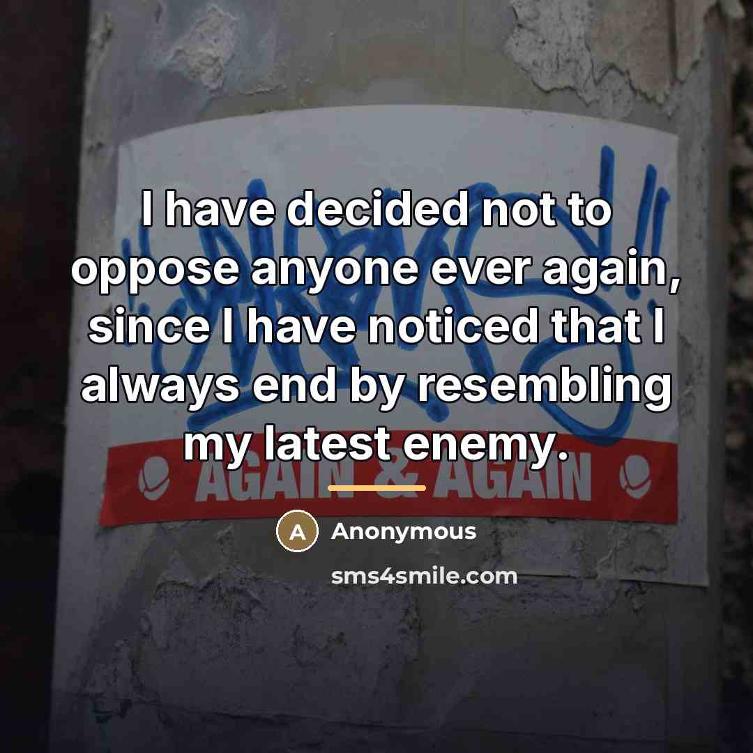 “I have decided not to oppose anyone ever again, since…” quote by Anonymous