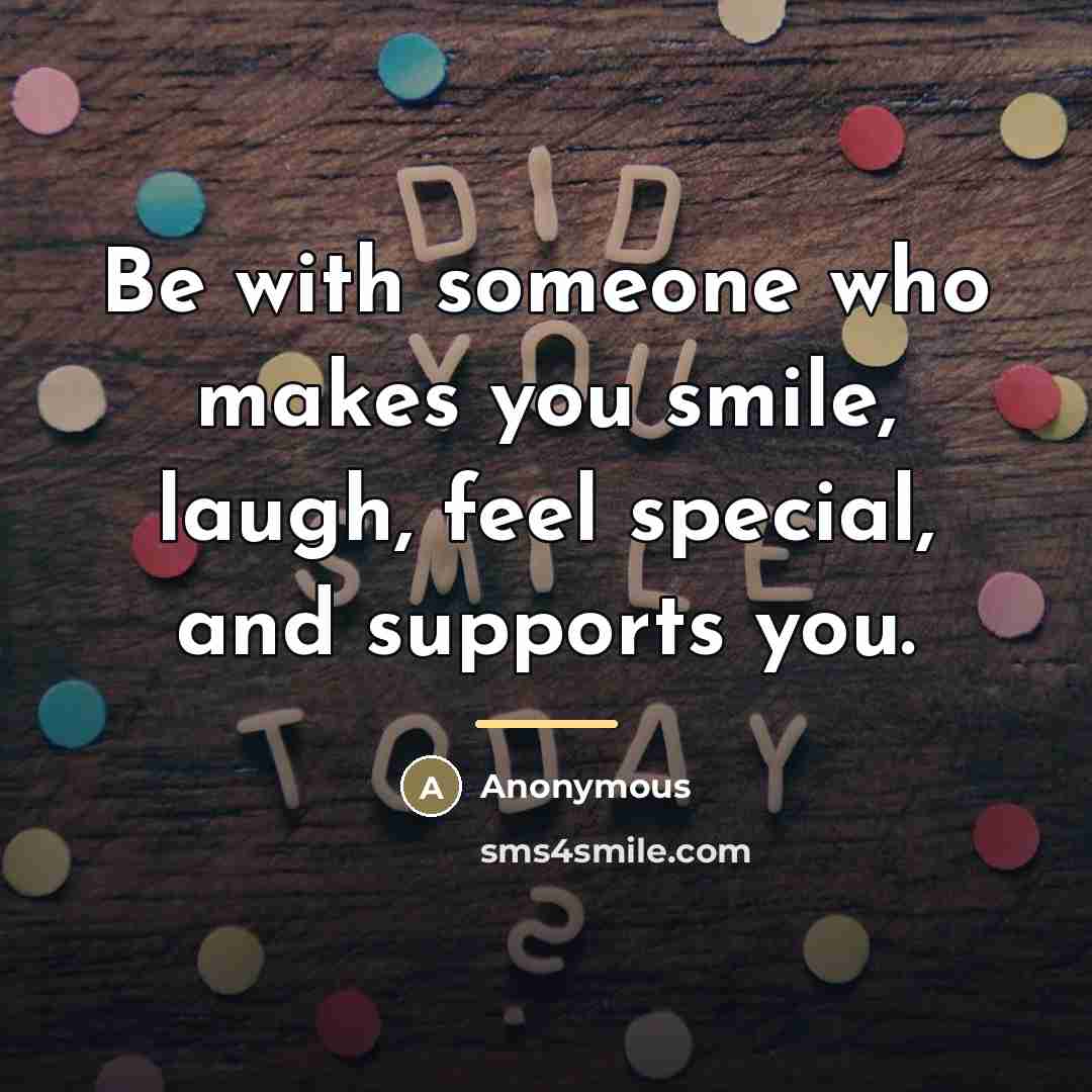 “Be with someone who makes you smile, laugh, feel special,…” quote by Anonymous
