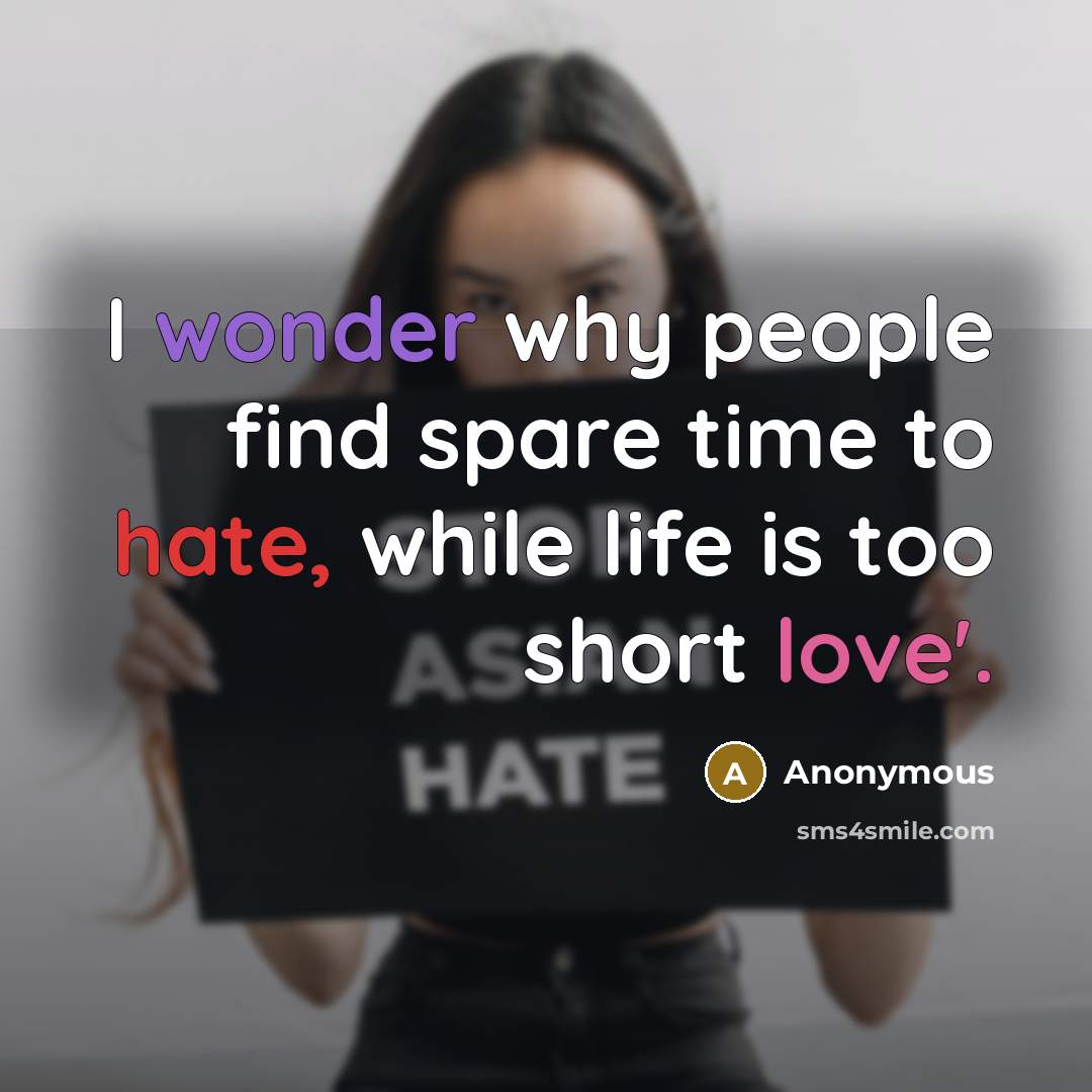 “I wonder why people find spare time to hate, while life is too short love'.” quote by Anonymous