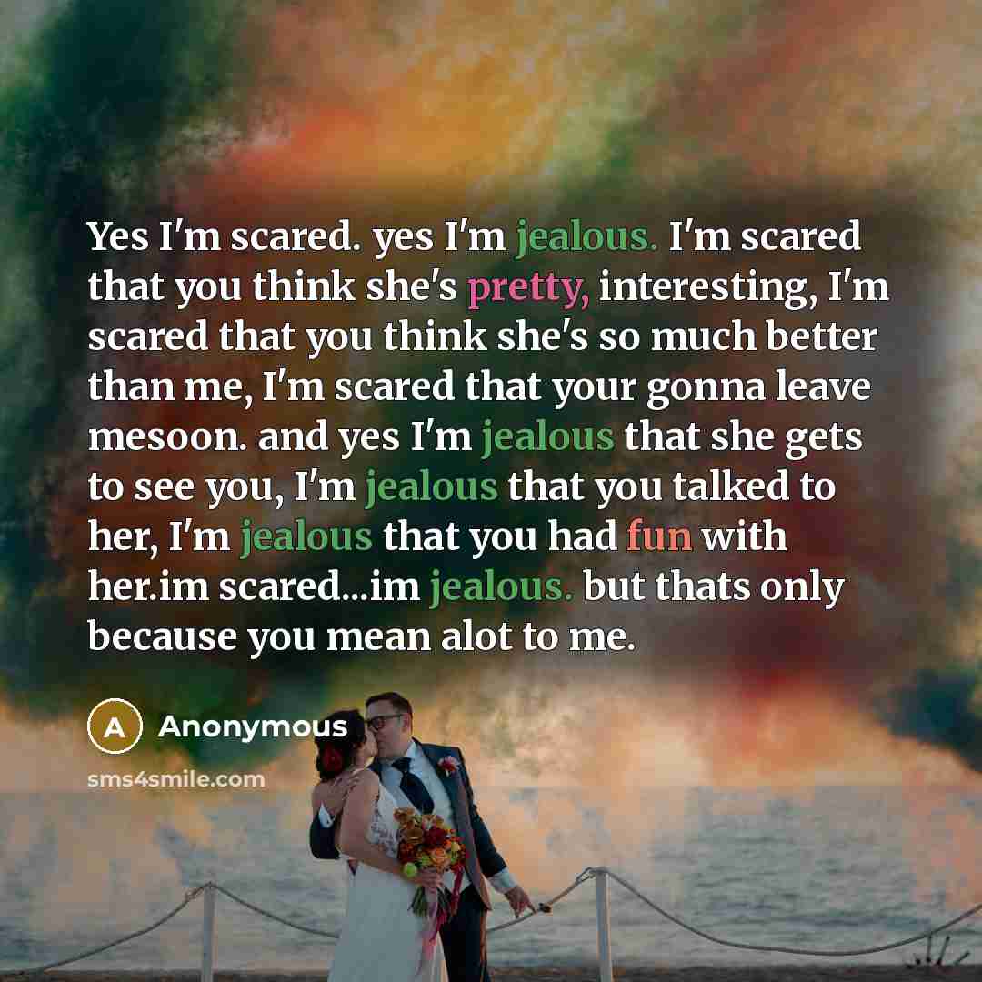 “Yes I'm scared. yes I'm jealous. I'm scared that you…” quote by Anonymous