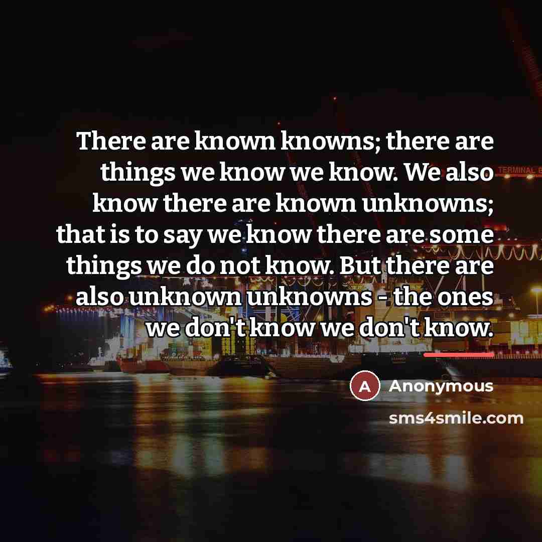 “There are known knowns; there are things we know we…” quote by Anonymous