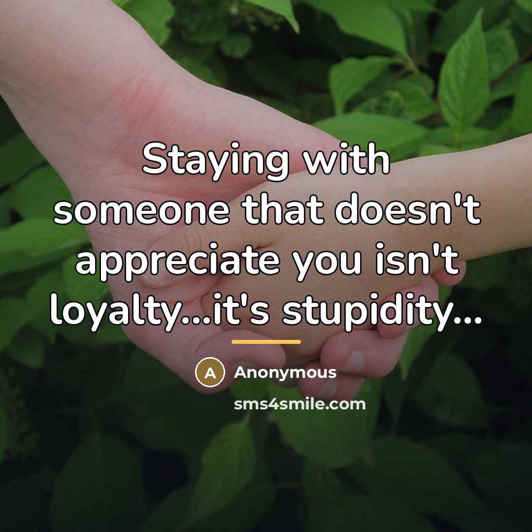“Staying with someone that doesn't appreciate you isn't loyalty...it's stupidity...…” quote by Anonymous