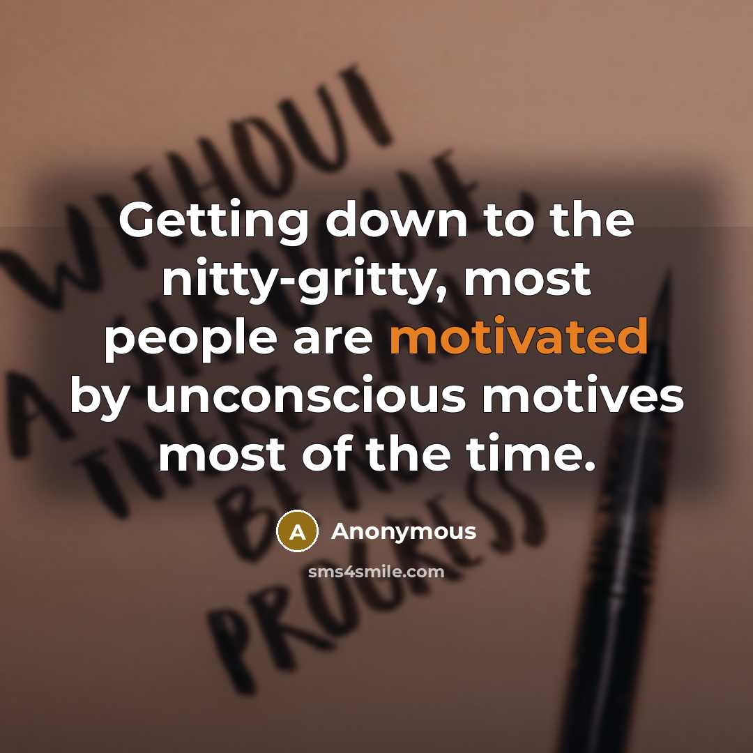 “Getting down to the nitty-gritty, most people are motivated by unconscious motives most of the time.” quote by Anonymous