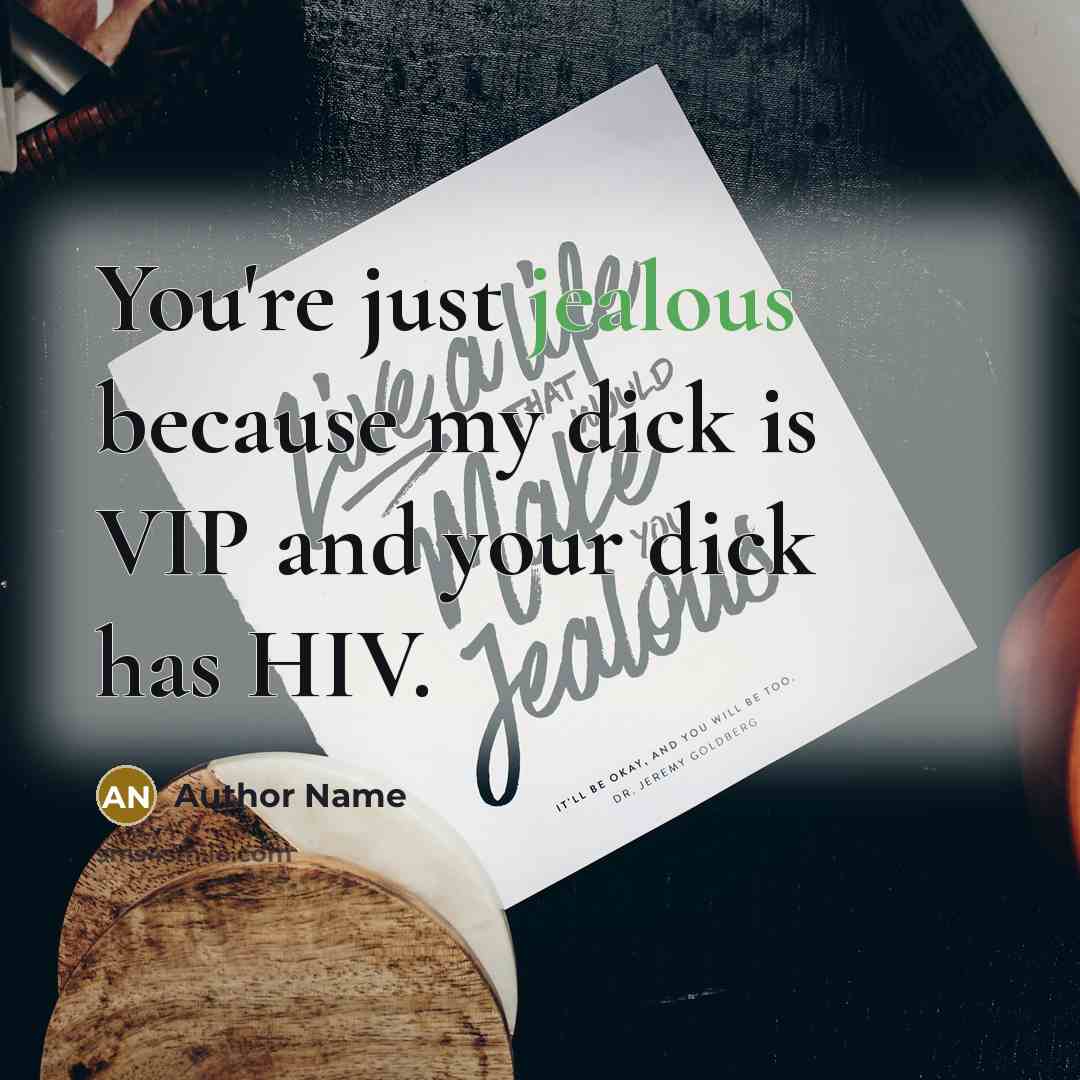 “You're just jealous because my dick is VIP and your dick has HIV.” quote by Author Name