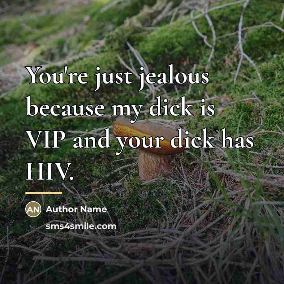 “You're just jealous because my dick is VIP and your…” quote by Author Name