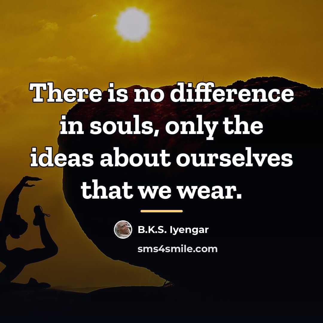 “There is no difference in souls, only the ideas about…” quote by B.K.S. Iyengar