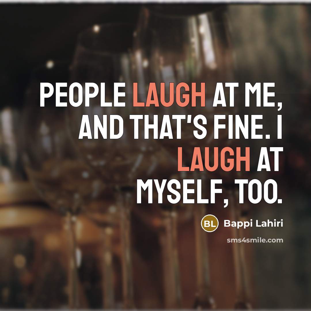 “People laugh at me, and that's fine. I laugh at myself, too.” quote by Bappi Lahiri