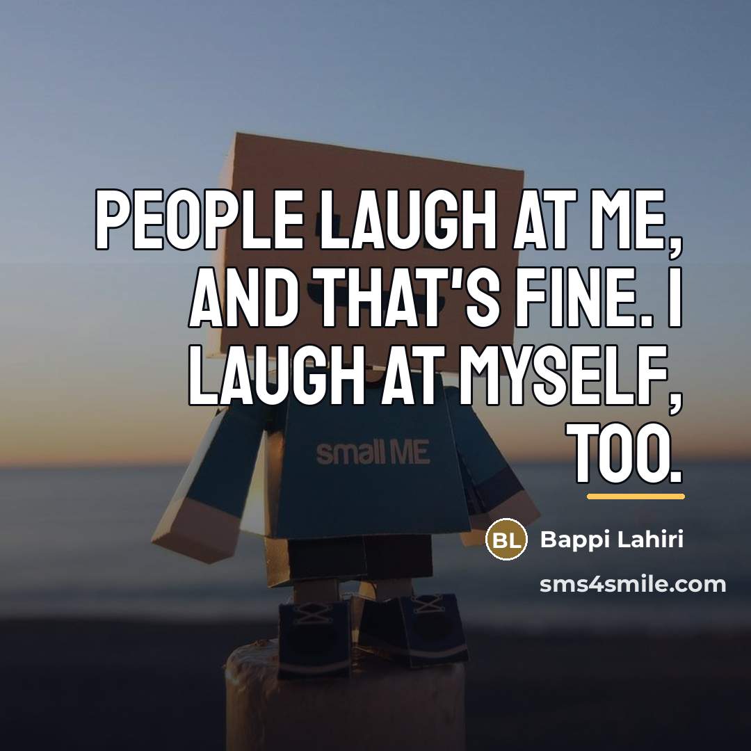 “People laugh at me, and that's fine. I laugh at…” quote by Bappi Lahiri