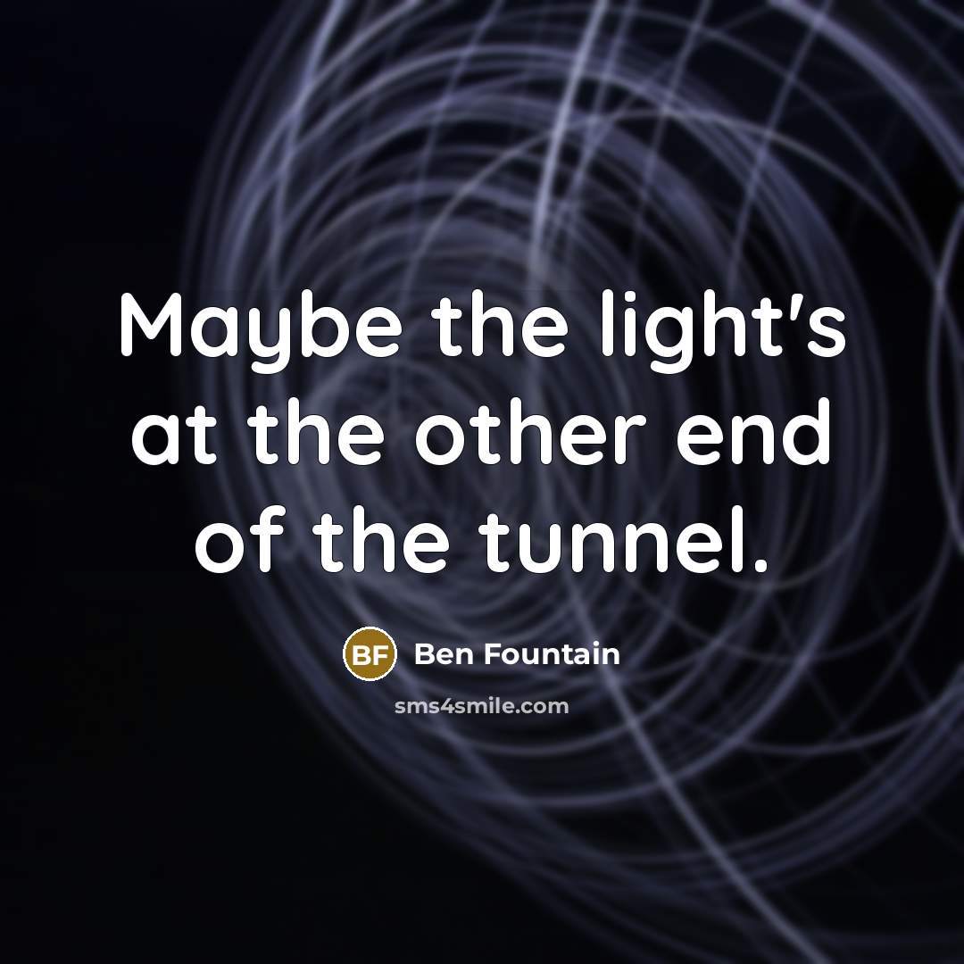 “Maybe the light's at the other end of the tunnel.…” quote by Ben Fountain