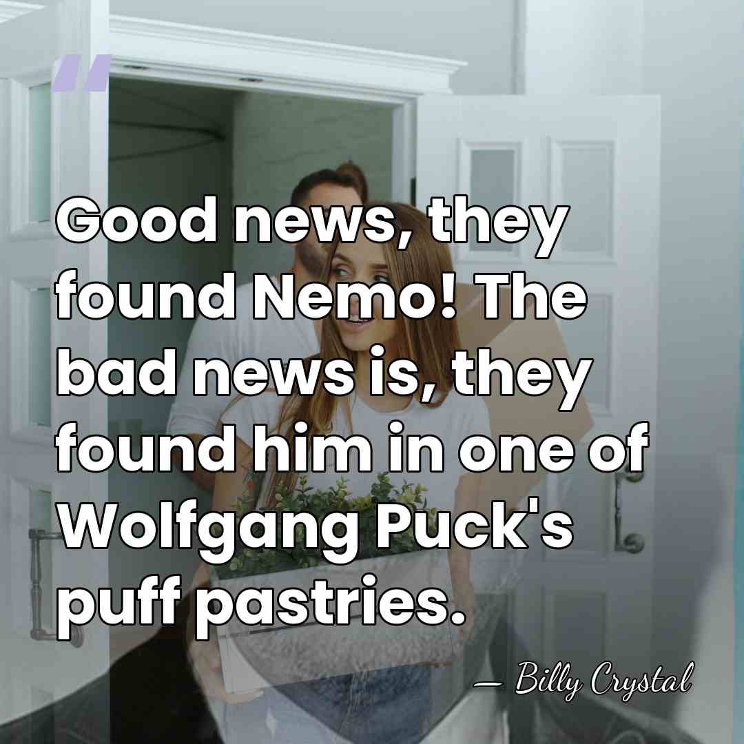 Good news, they found Nemo! The bad news is, they found him&hellip; - Billy Crystal