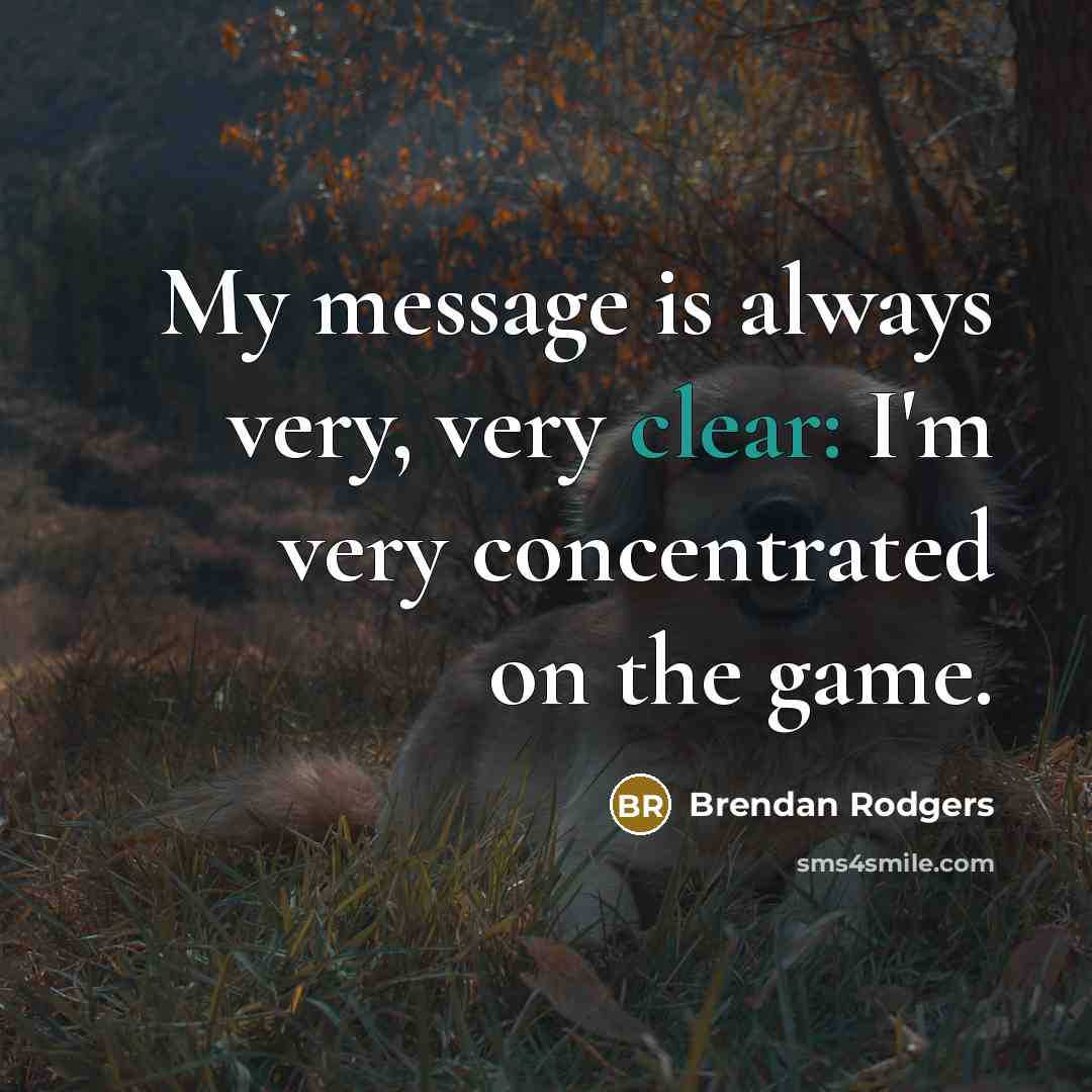 “My message is always very, very clear: I'm very concentrated…” quote by Brendan Rodgers