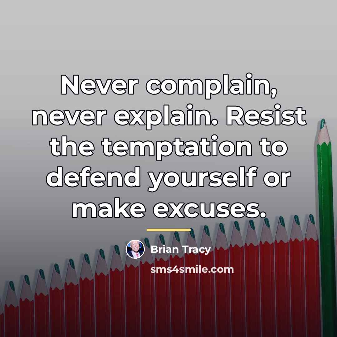 “Never complain, never explain. Resist the temptation to defend yourself…” quote by Brian Tracy