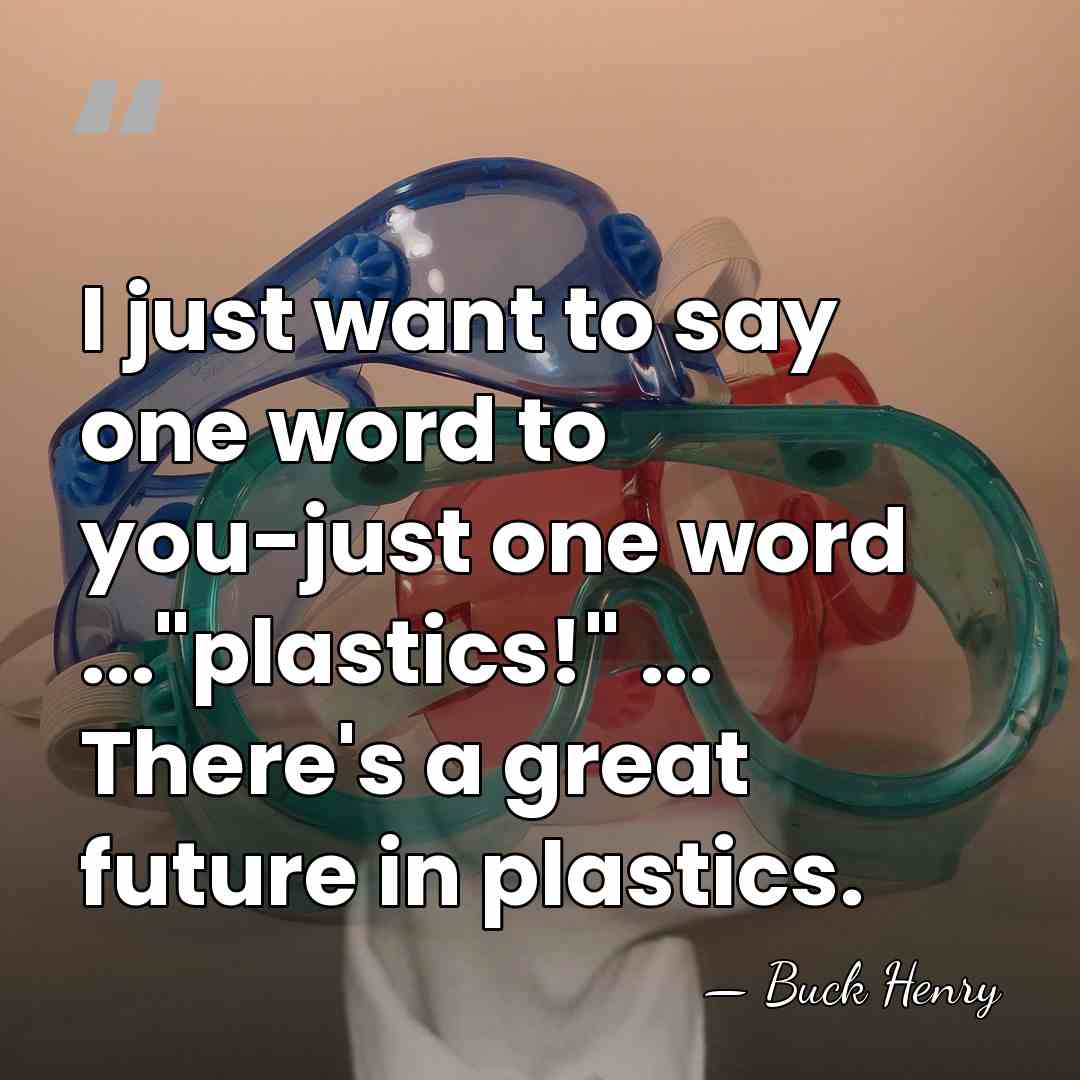 I just want to say one word to you-just one word ..."plastics!"&hellip; - Buck Henry