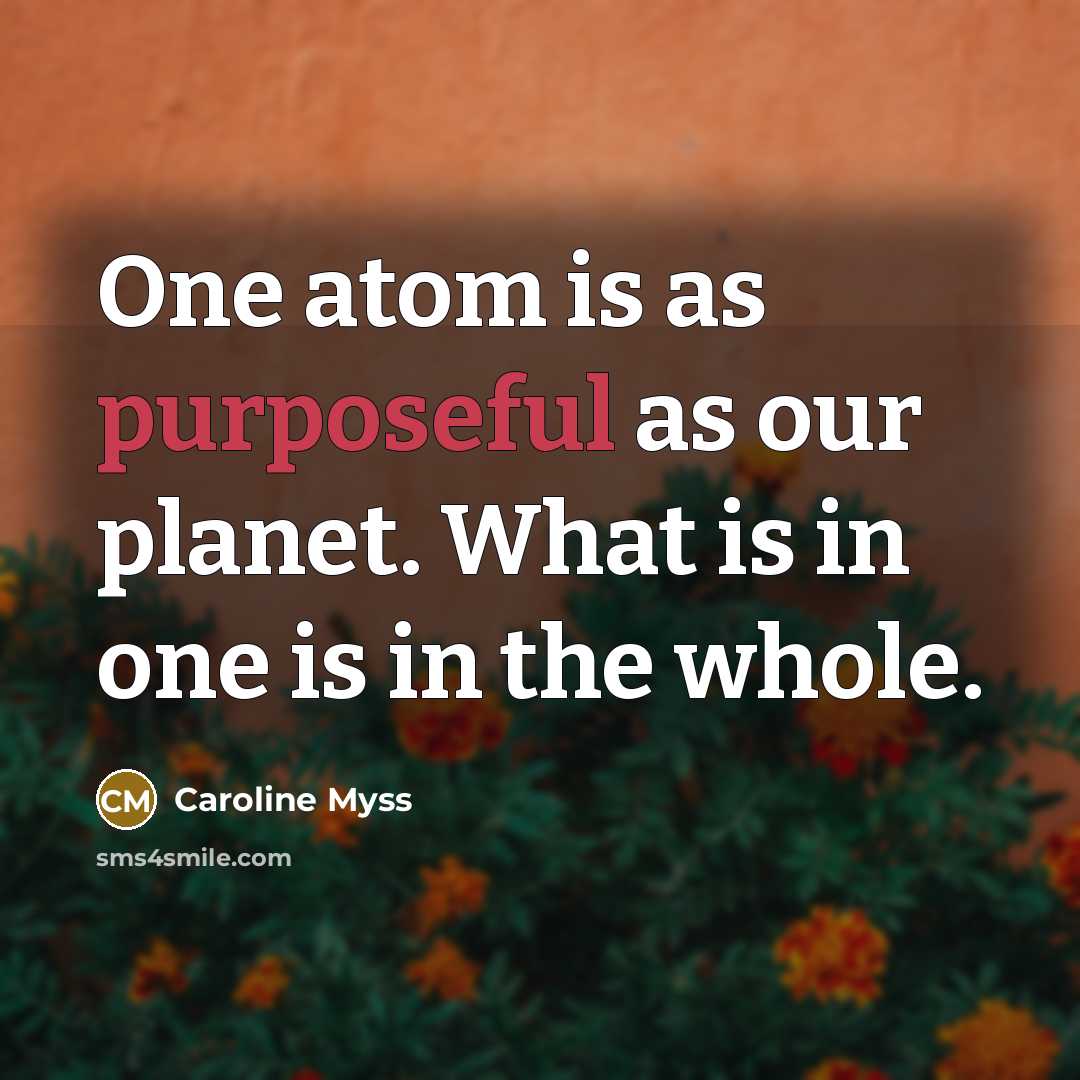 “One atom is as purposeful as our planet. What is…” quote by Caroline Myss