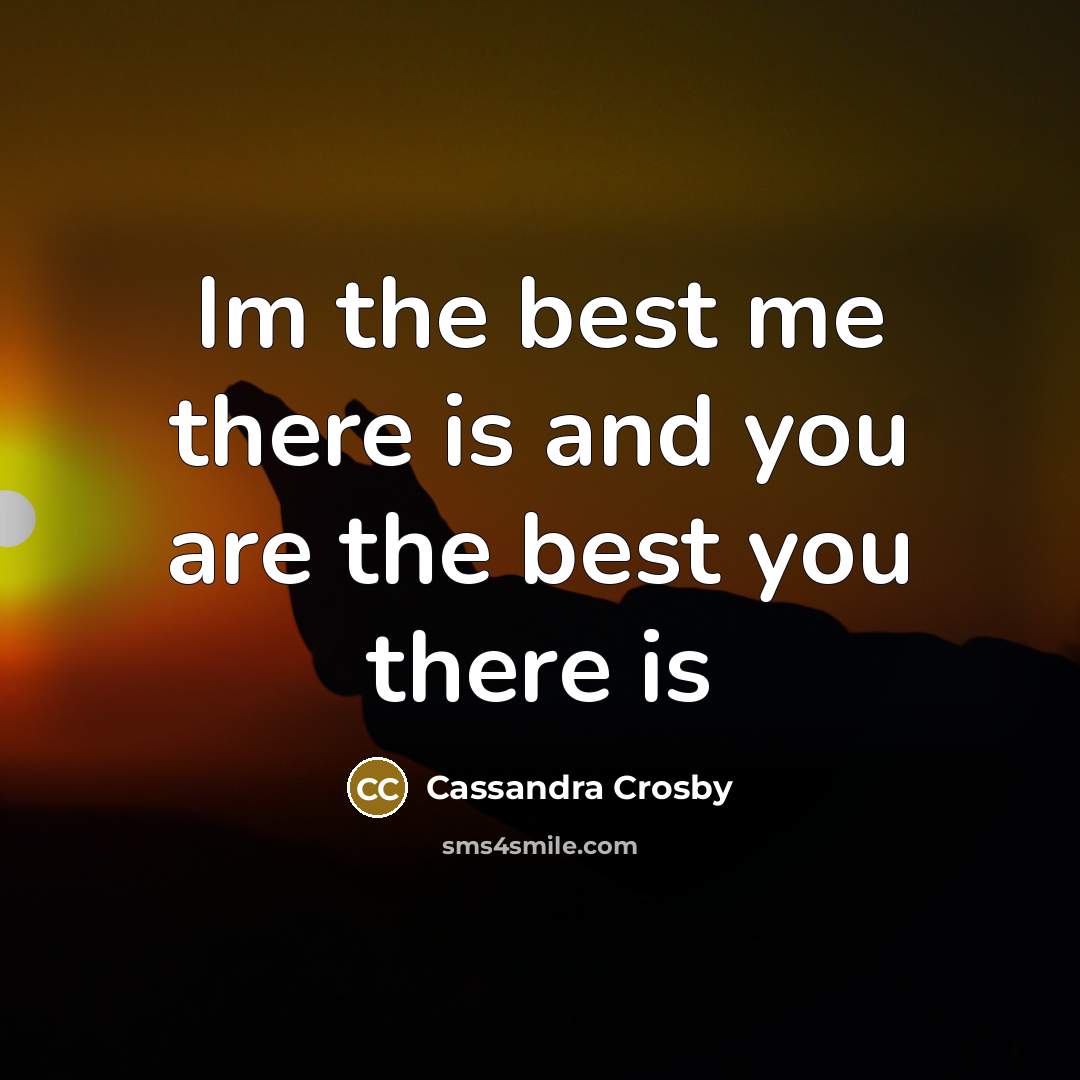 “Im the best me there is and you are the…” quote by Cassandra Crosby