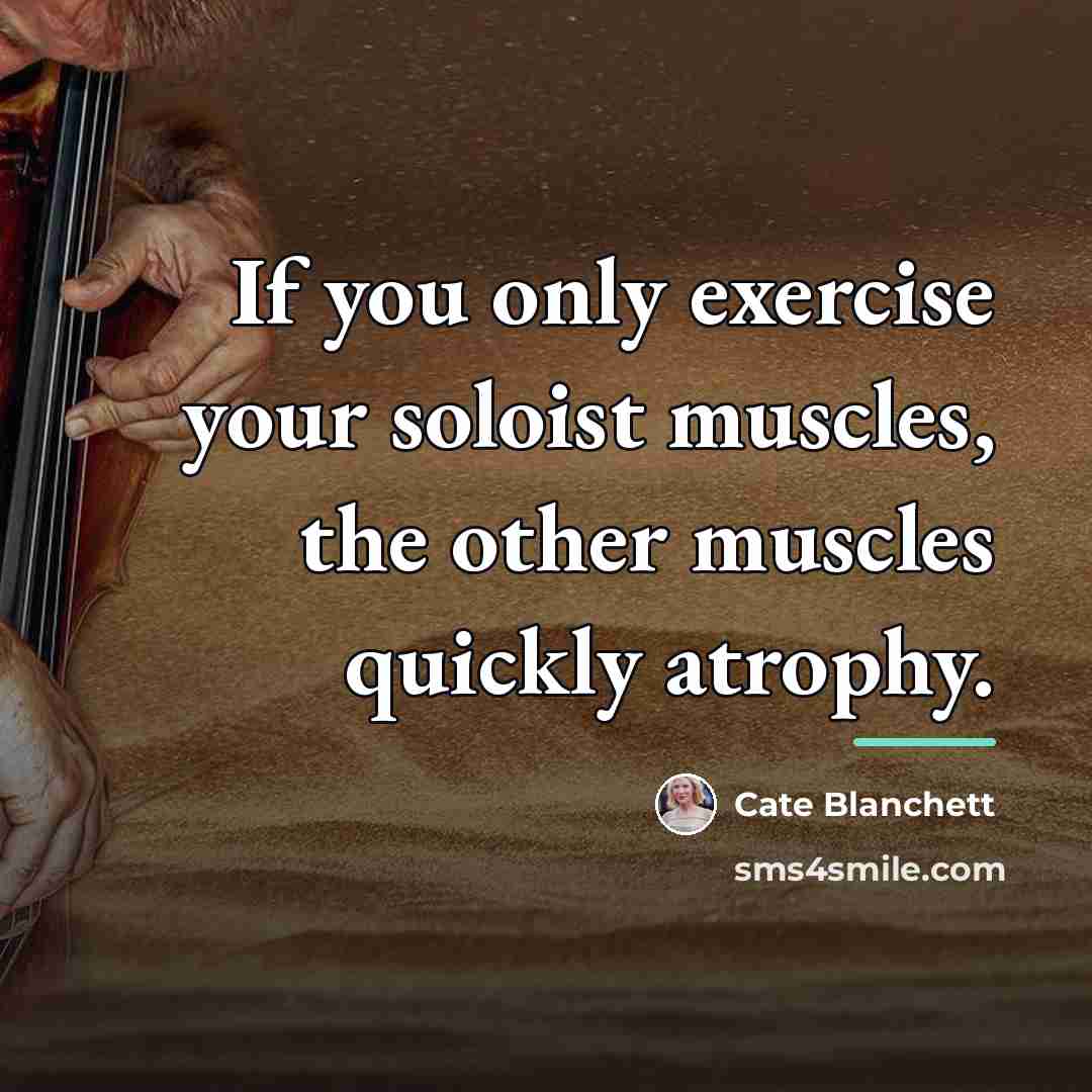 “If you only exercise your soloist muscles, the other muscles…” quote by Cate Blanchett
