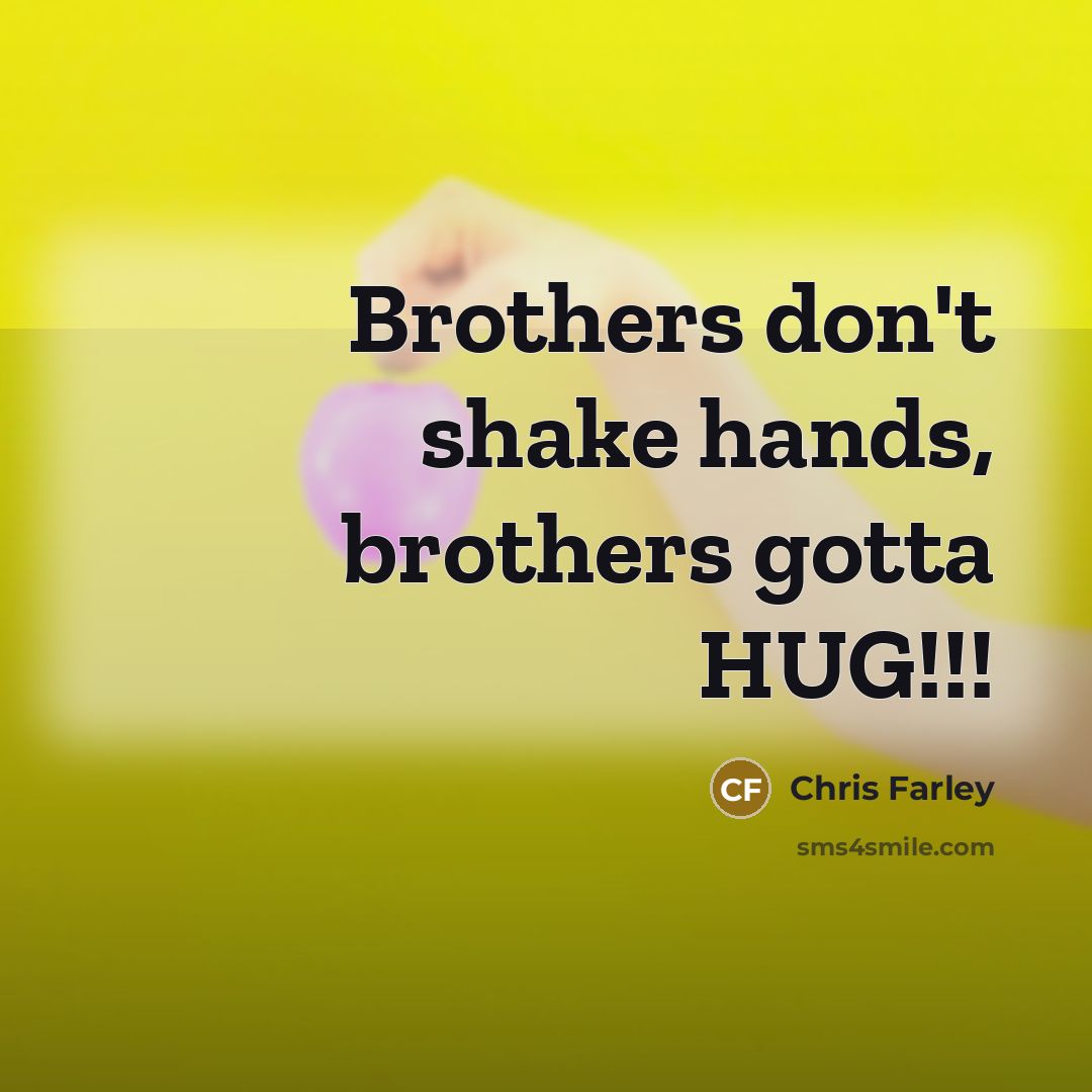“Brothers don't shake hands, brothers gotta HUG!!!…” quote by Chris Farley