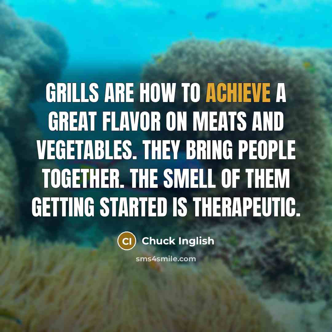 “Grills are how to achieve a great flavor on meats…” quote by Chuck Inglish