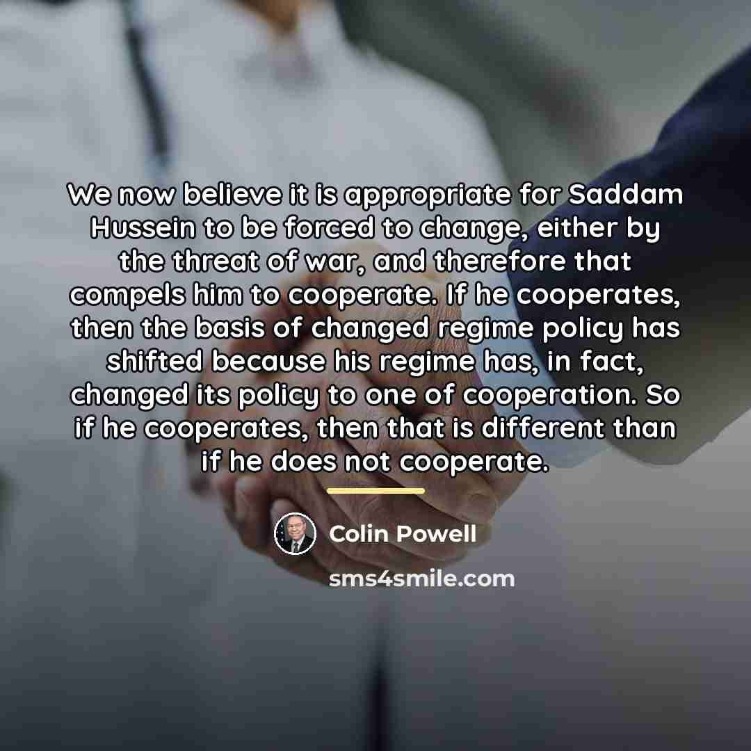 “We now believe it is appropriate for Saddam Hussein to…” quote by Colin Powell