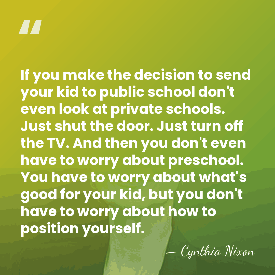 If you make the decision to send your kid to public school&hellip; - Cynthia Nixon