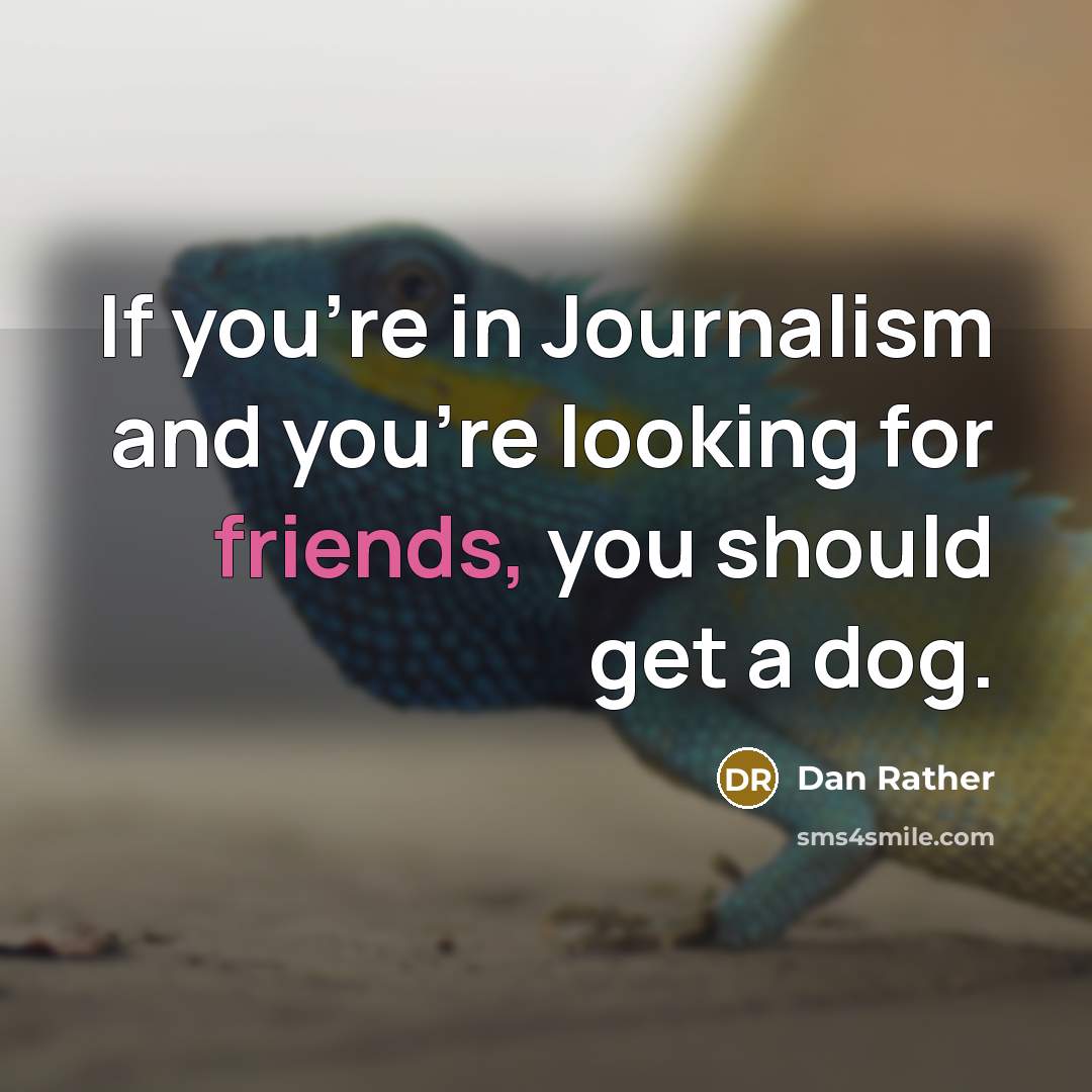 “If you're in Journalism and you're looking for friends, you should get a dog.” quote by Dan Rather