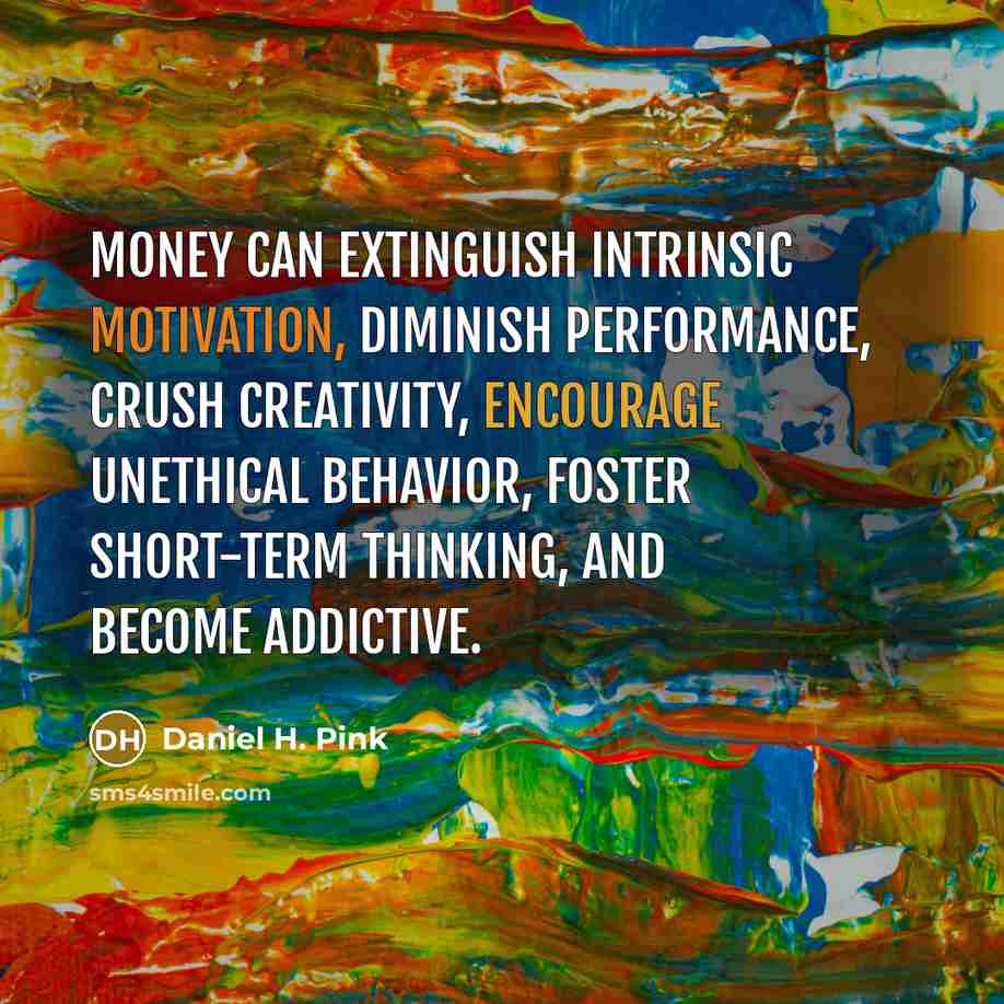 “Money can extinguish intrinsic motivation, diminish performance, crush creativity, encourage…” quote by Daniel H. Pink