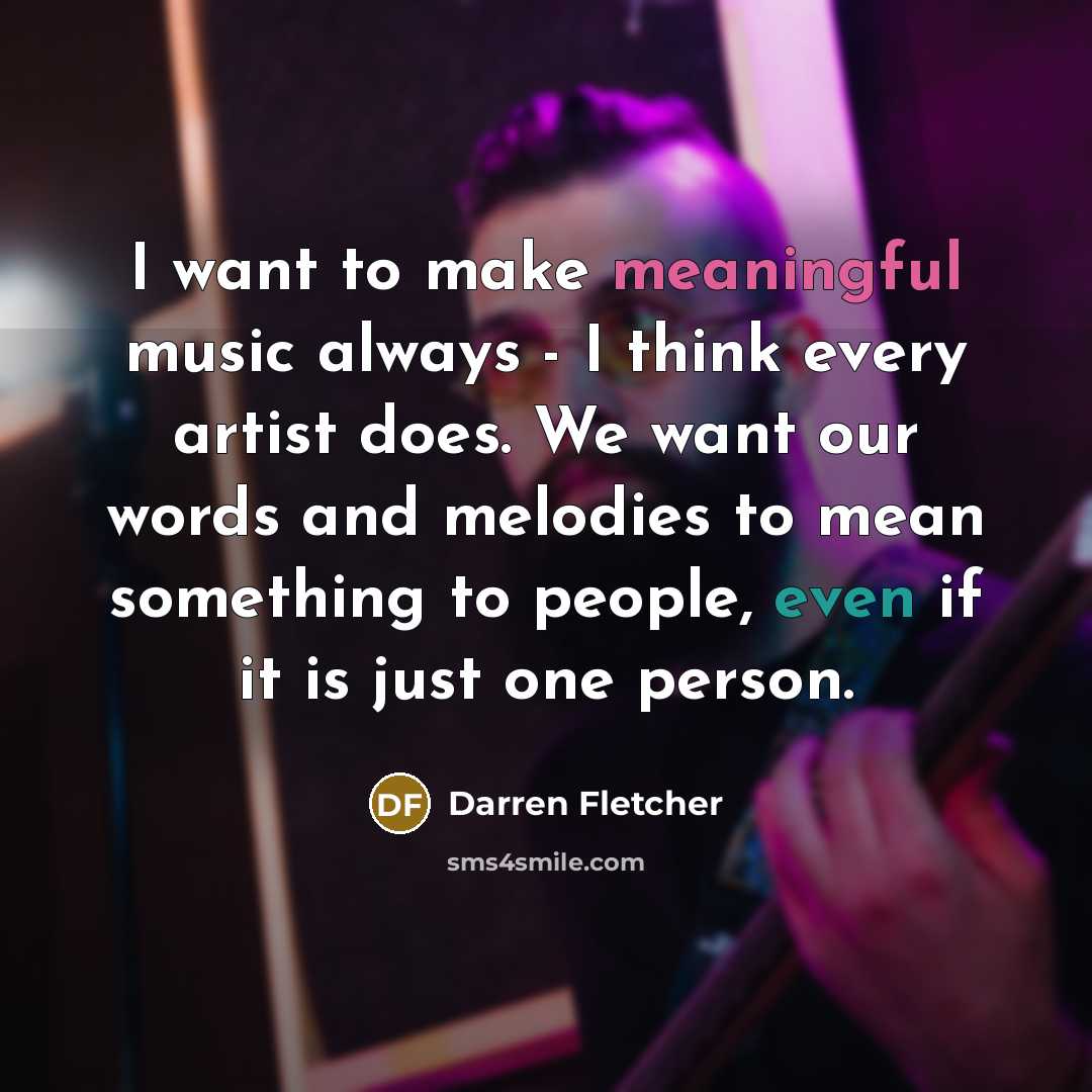 “I want to make meaningful music always - I think…” quote by Darren Fletcher