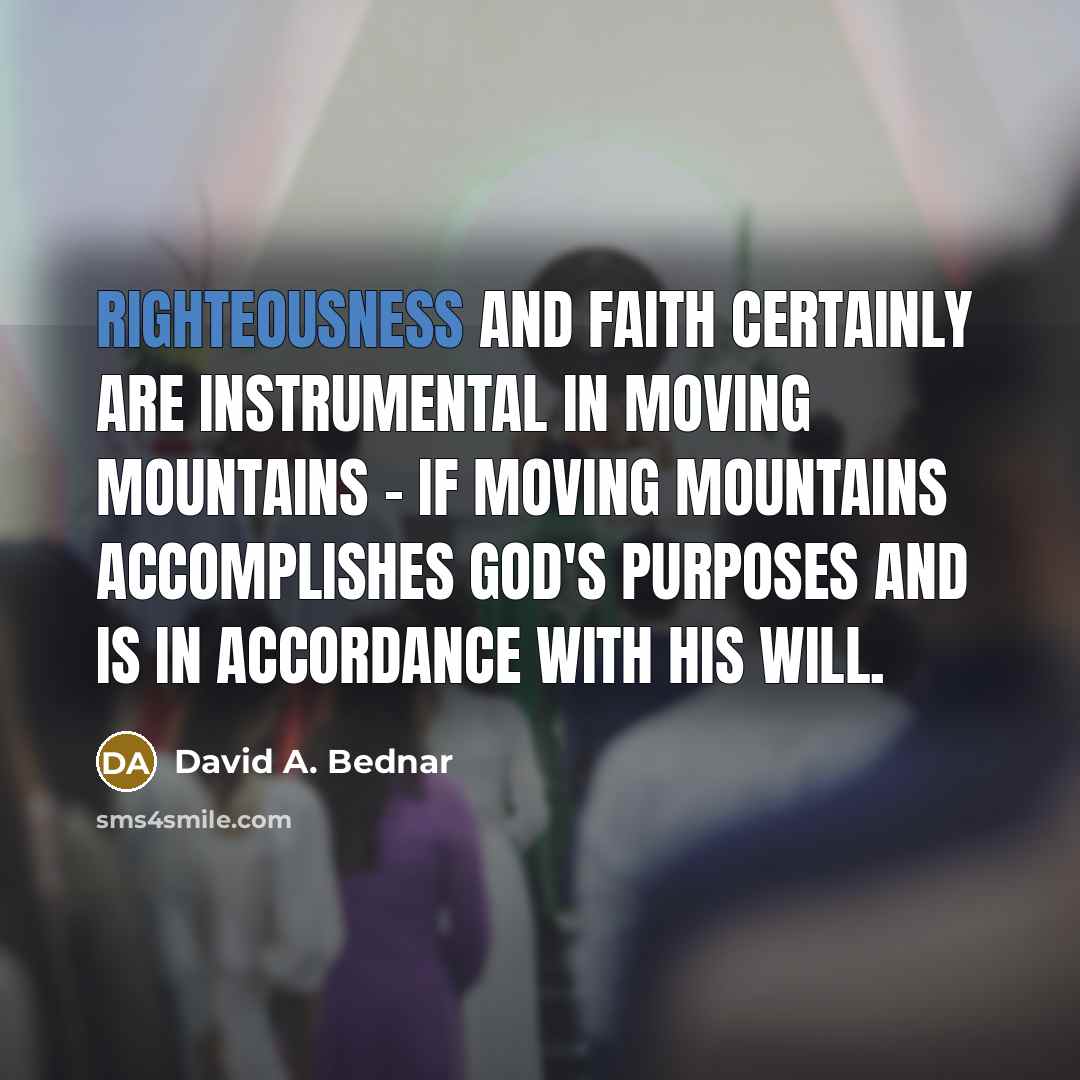 “Righteousness and faith certainly are instrumental in moving mountains -…” quote by David A. Bednar