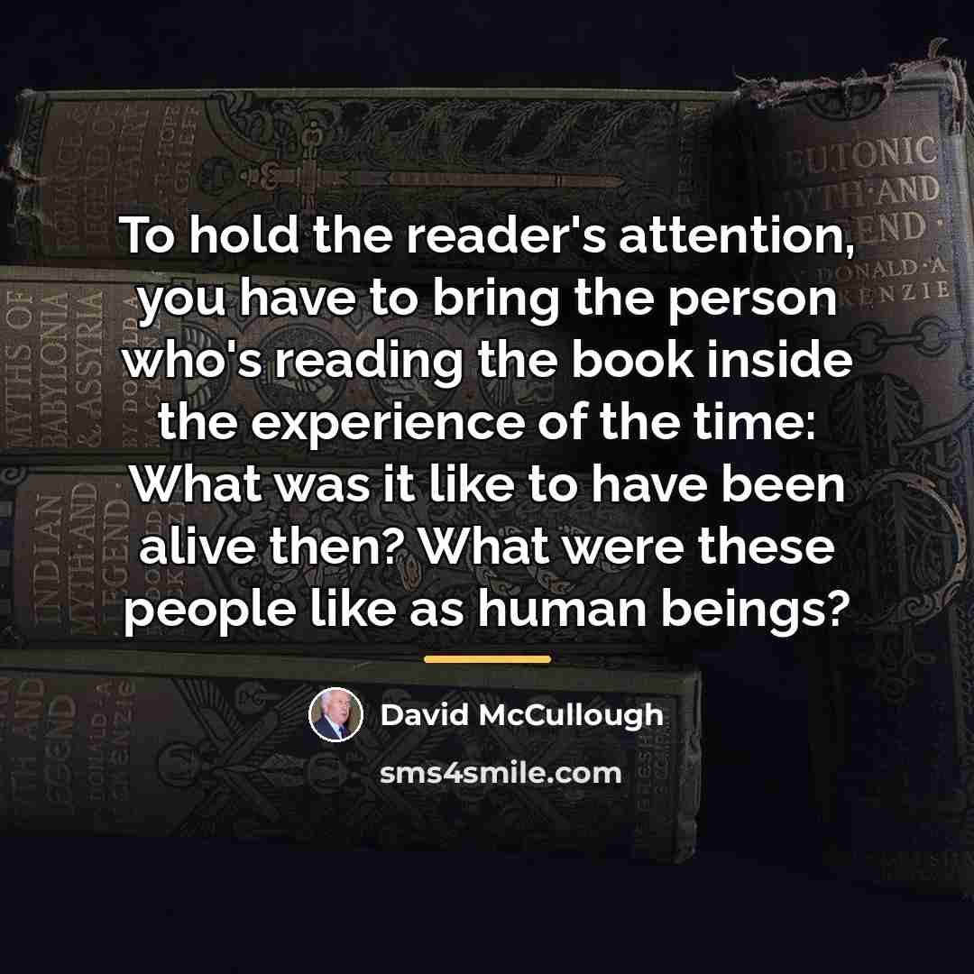 “To hold the reader's attention, you have to bring the…” quote by David McCullough