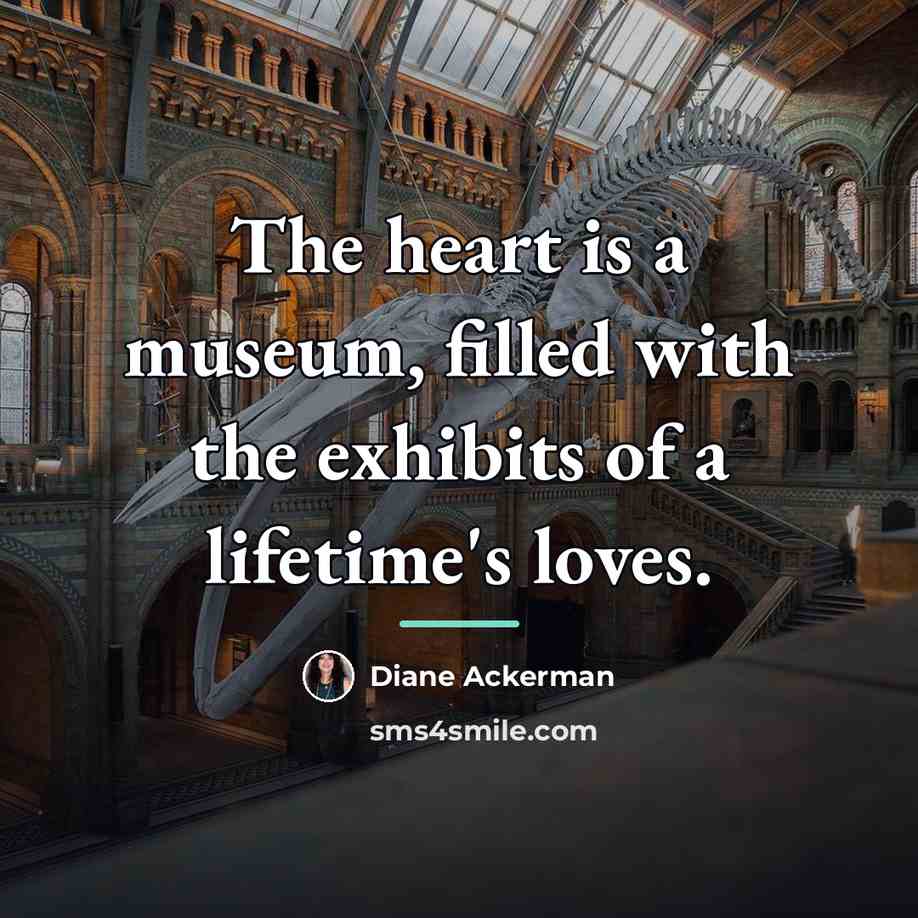 “The heart is a museum, filled with the exhibits of…” quote by Diane Ackerman