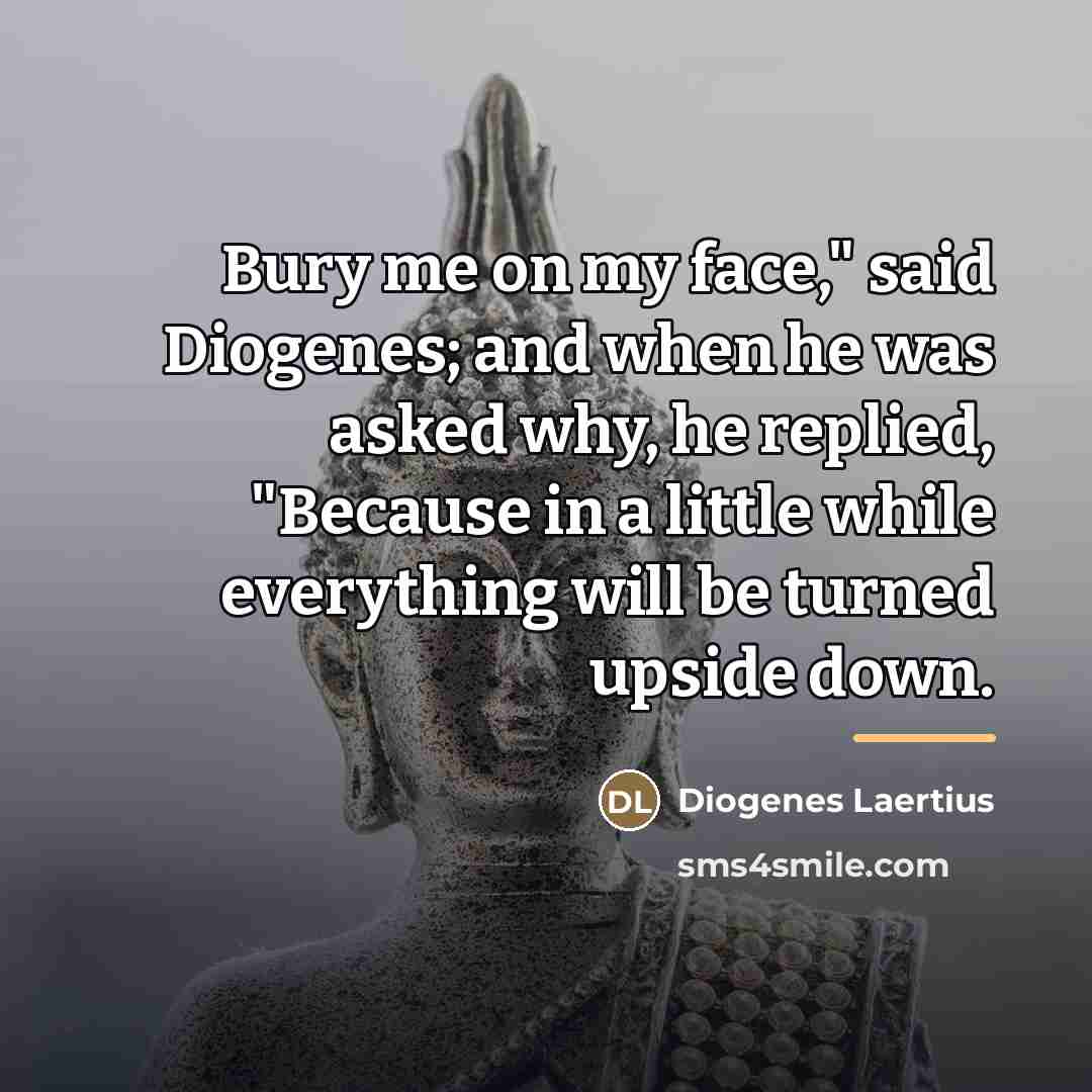 “Bury me on my face," said Diogenes; and when he…” quote by Diogenes Laertius