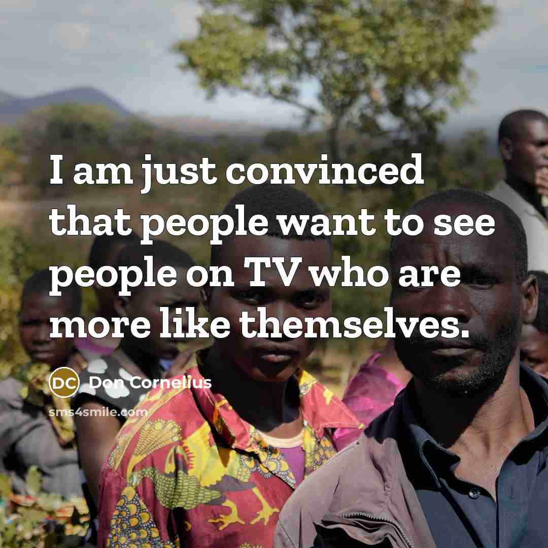 “I am just convinced that people want to see people…” quote by Don Cornelius