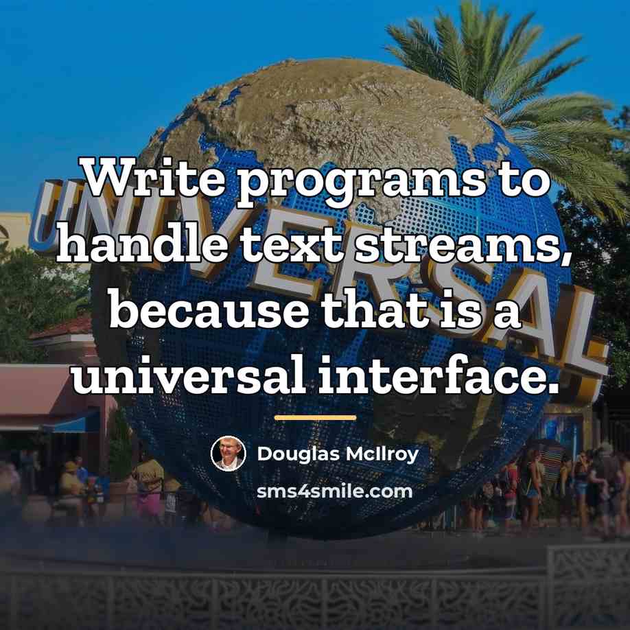 “Write programs to handle text streams, because that is a…” quote by Douglas McIlroy