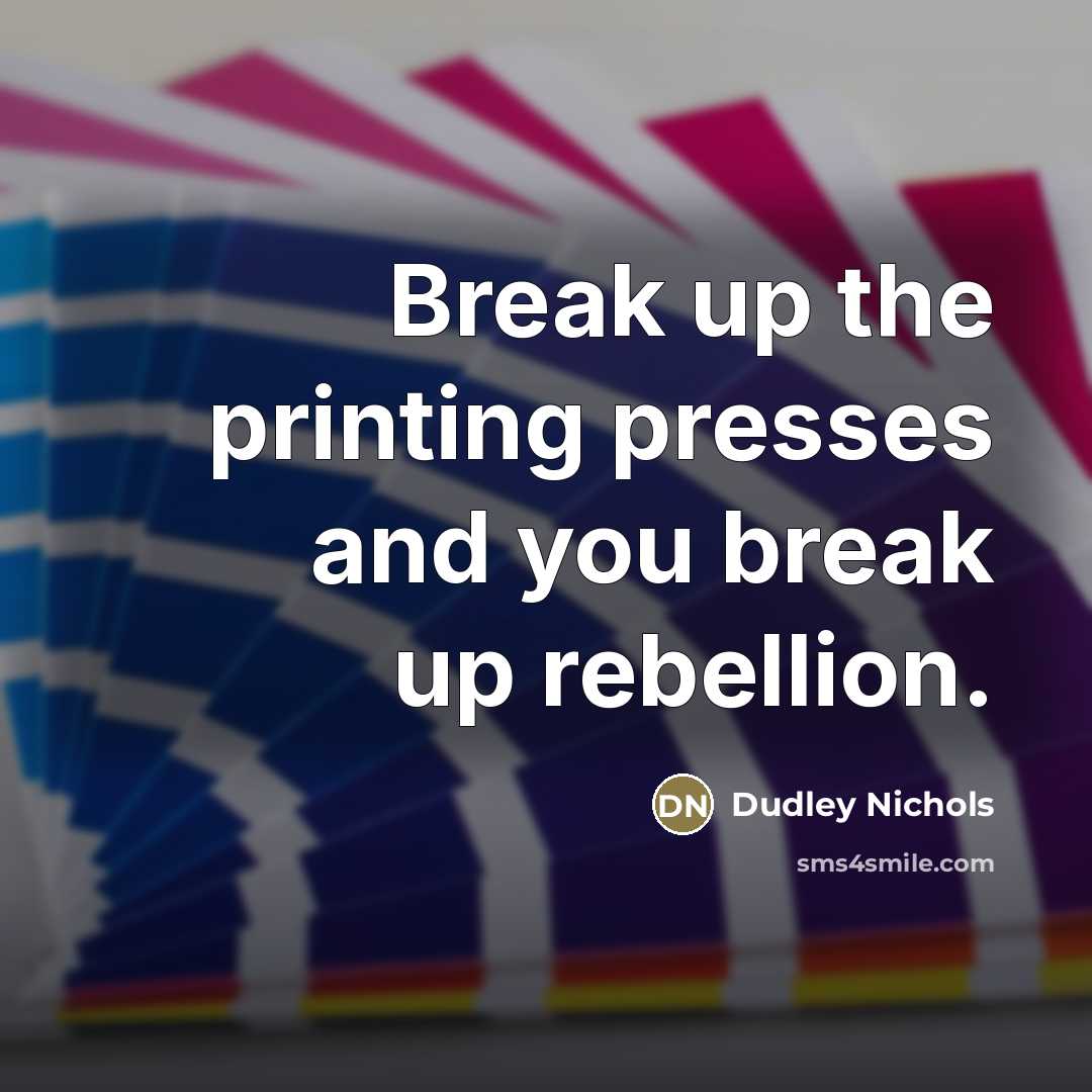 “Break up the printing presses and you break up rebellion.…” quote by Dudley Nichols