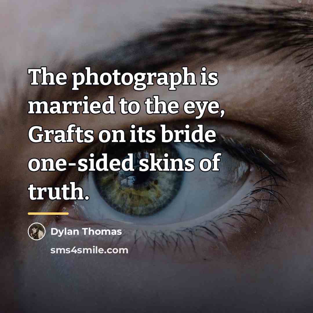 “The photograph is married to the eye, Grafts on its…” quote by Dylan Thomas