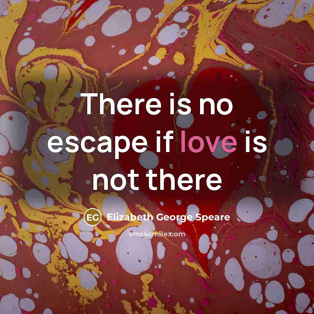“There is no escape if love is not there…” quote by Elizabeth George Speare