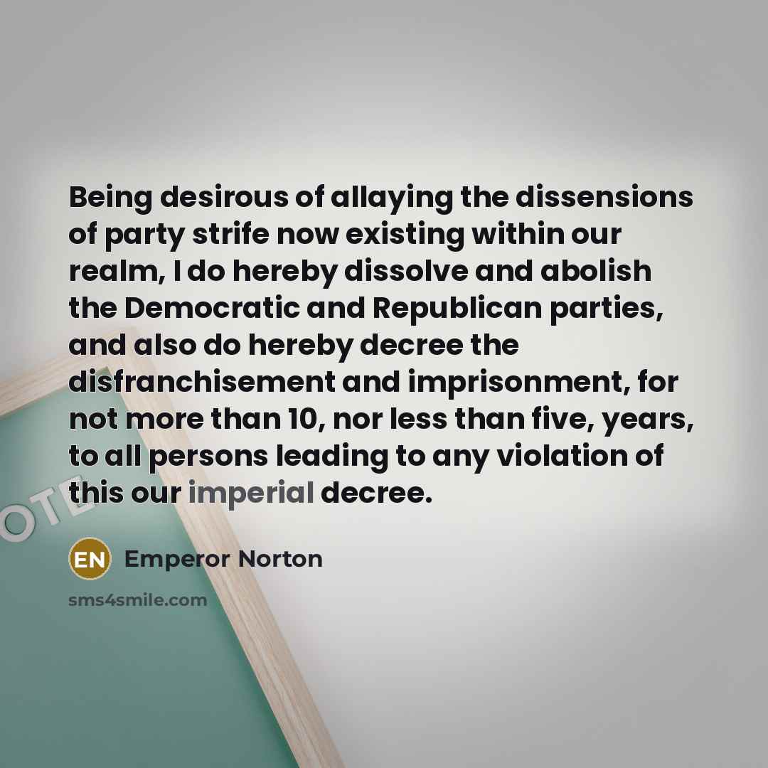 “Being desirous of allaying the dissensions of party strife now…” quote by Emperor Norton