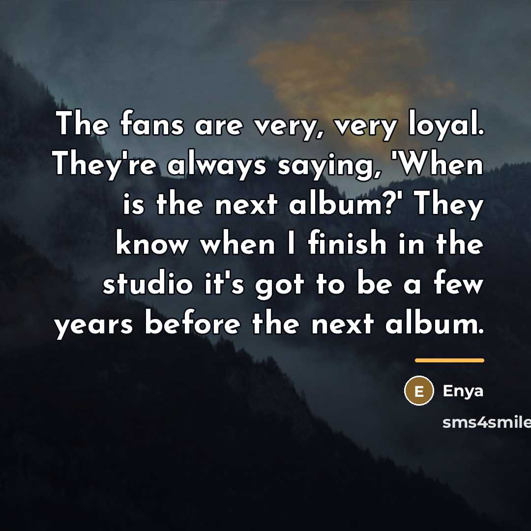 “The fans are very, very loyal. They're always saying, 'When…” quote by Enya