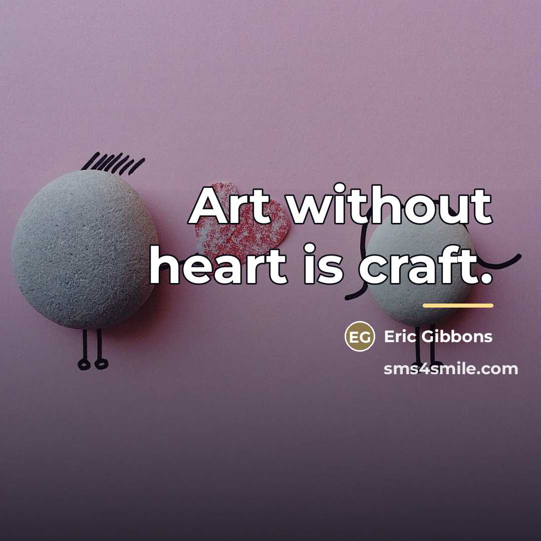 “Art without heart is craft.…” quote by Eric Gibbons