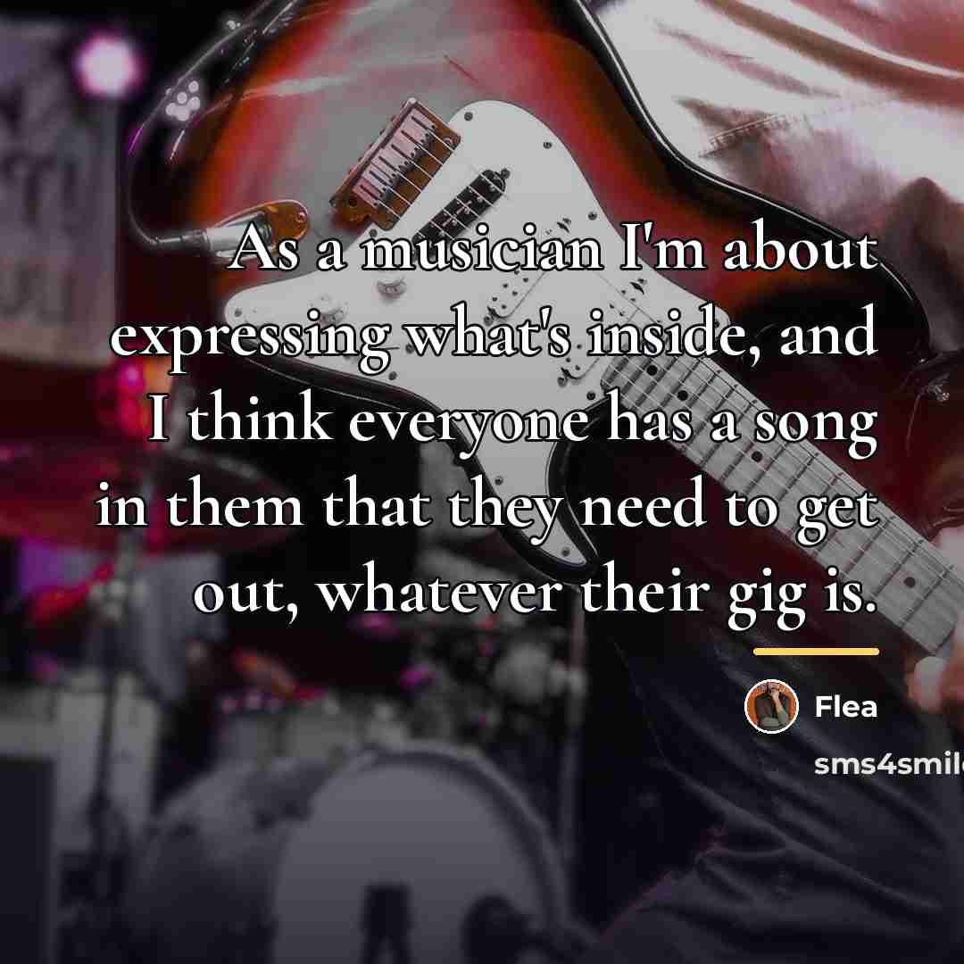 “As a musician I'm about expressing what's inside, and I…” quote by Flea