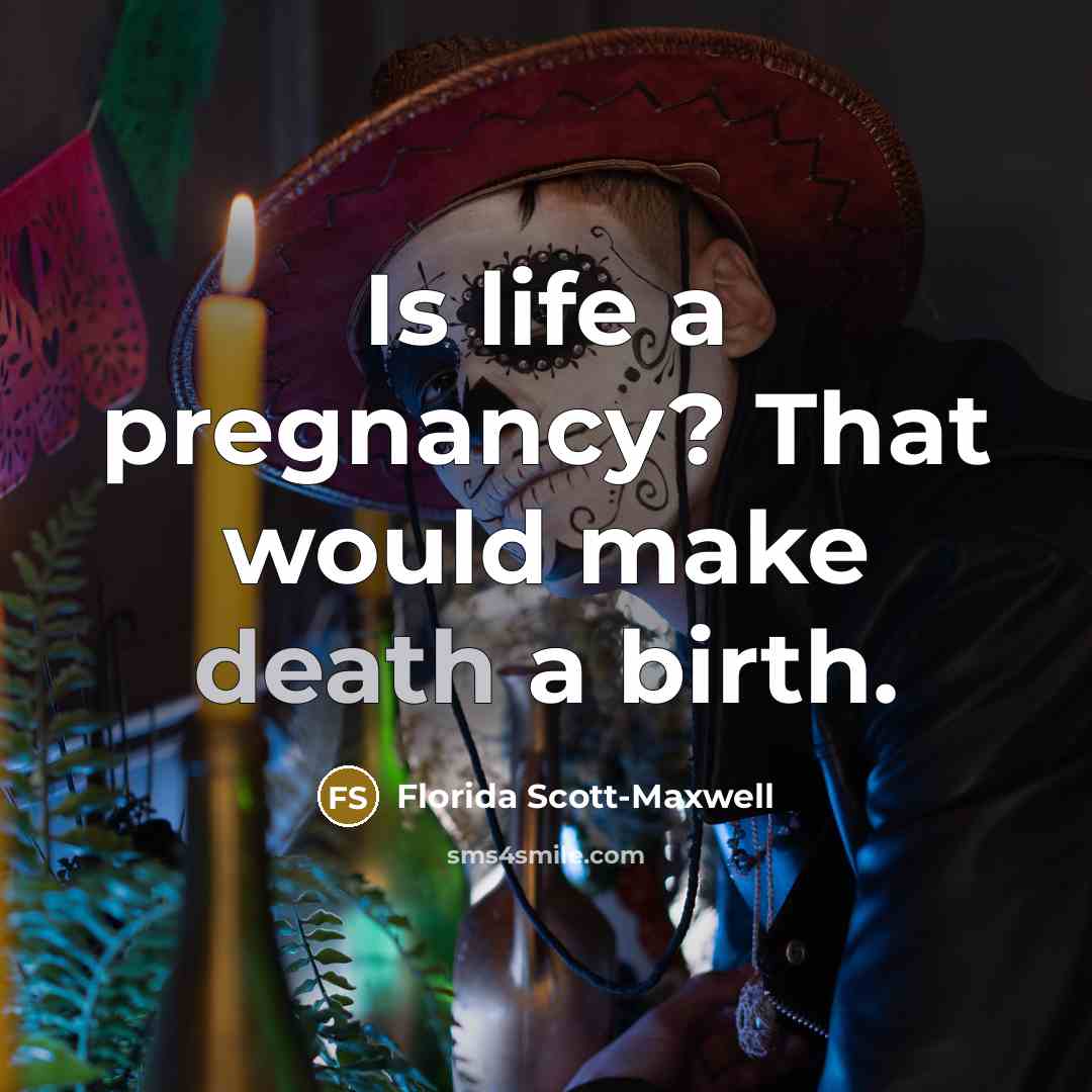 “Is life a pregnancy? That would make death a birth.…” quote by Florida Scott-Maxwell