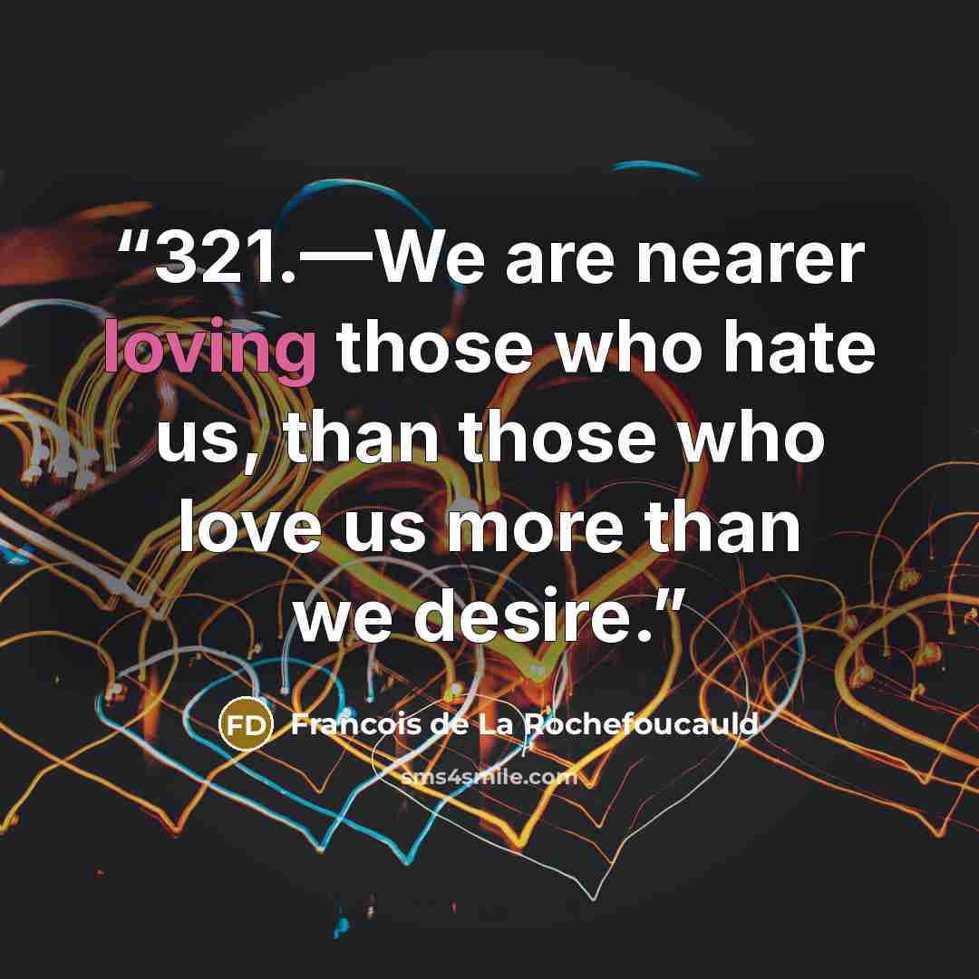 “321.—We are nearer loving those who hate us, than those who love us more than we desire.” quote by François de La Rochefoucauld