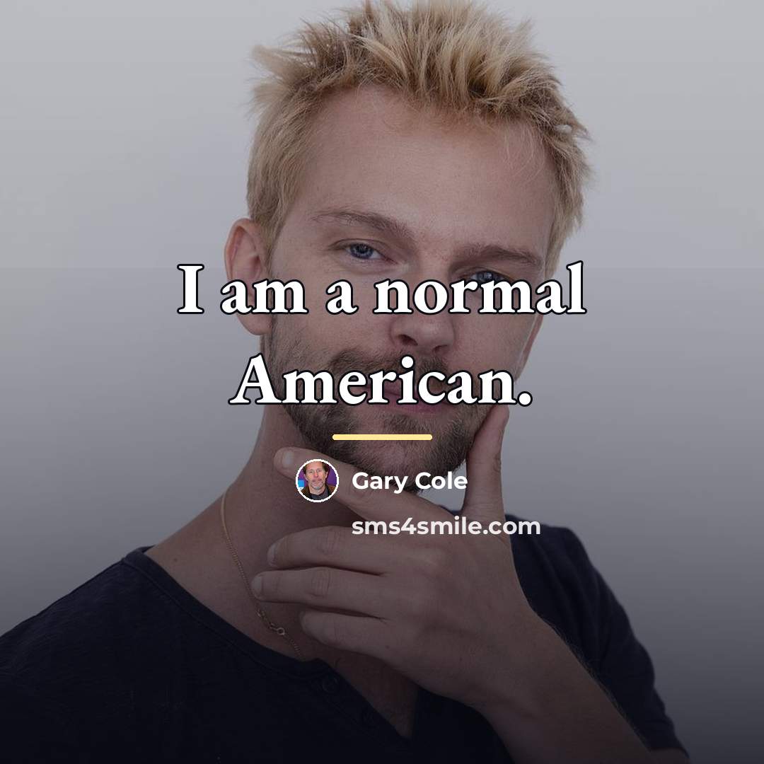 “I am a normal American.…” quote by Gary Cole