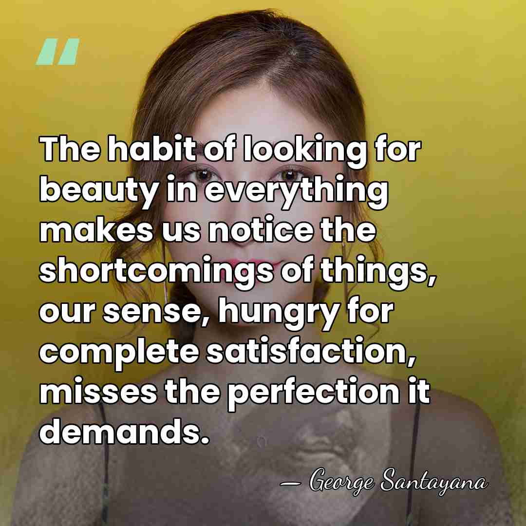 The habit of looking for beauty in everything makes us notice the&hellip; - George Santayana