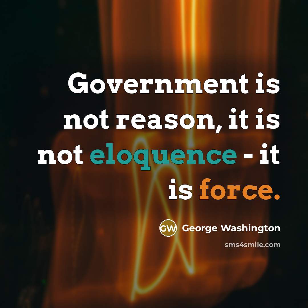 “Government is not reason, it is not eloquence - it is force.” quote by George Washington