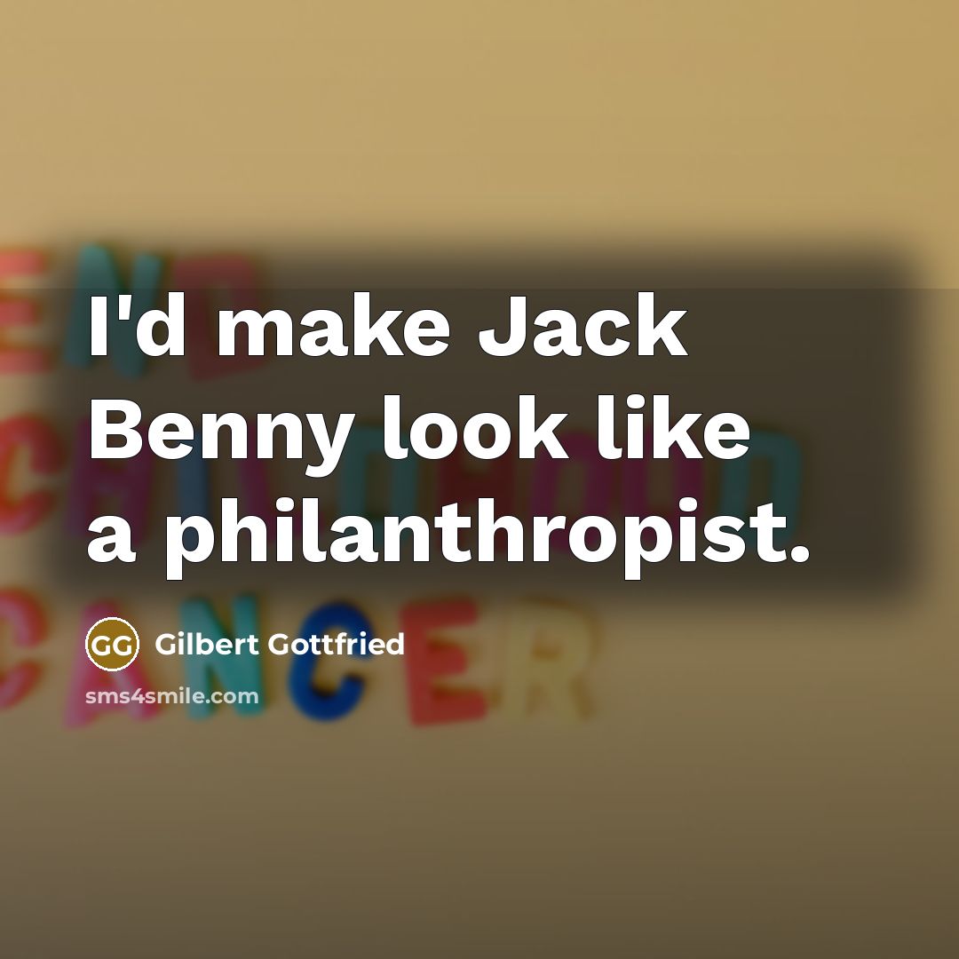 “I'd make Jack Benny look like a philanthropist.” quote by Gilbert Gottfried