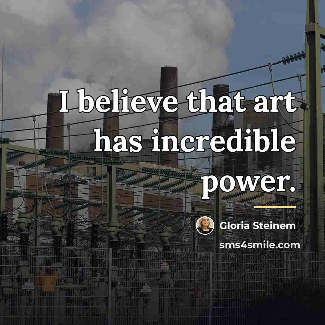 “I believe that art has incredible power.…” quote by Gloria Steinem