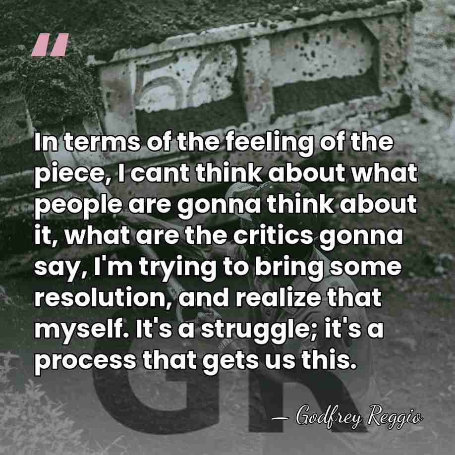 In terms of the feeling of the piece, I cant think about&hellip; - Godfrey Reggio