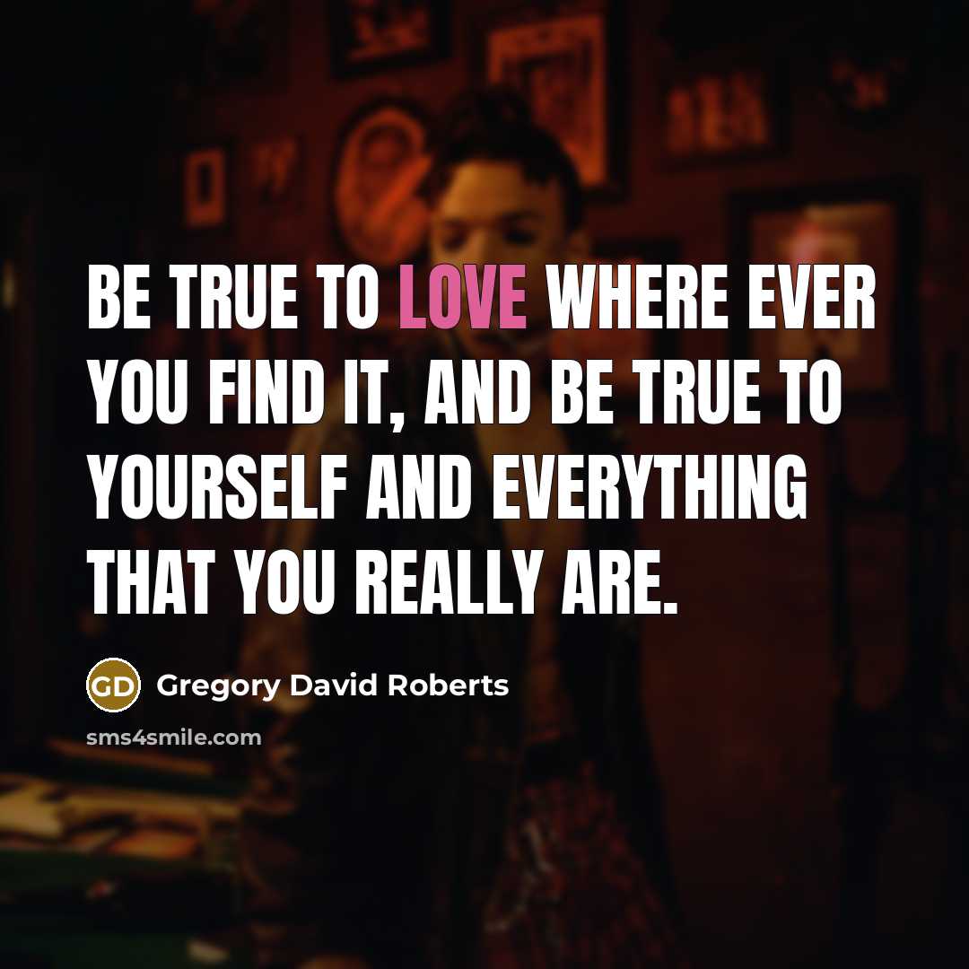 “Be true to love where ever you find it, and…” quote by Gregory David Roberts