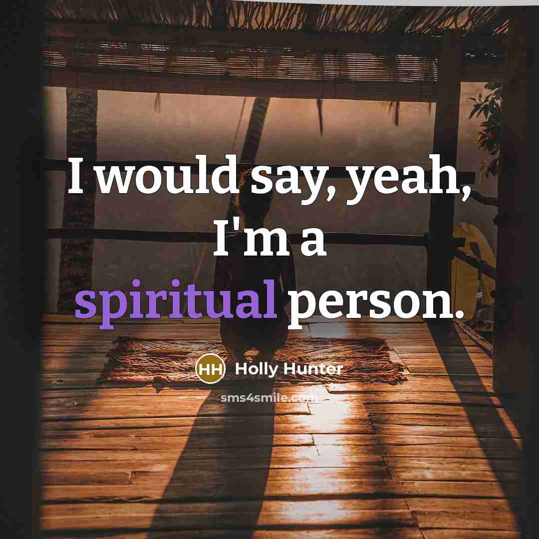 “I would say, yeah, I'm a spiritual person.…” quote by Holly Hunter